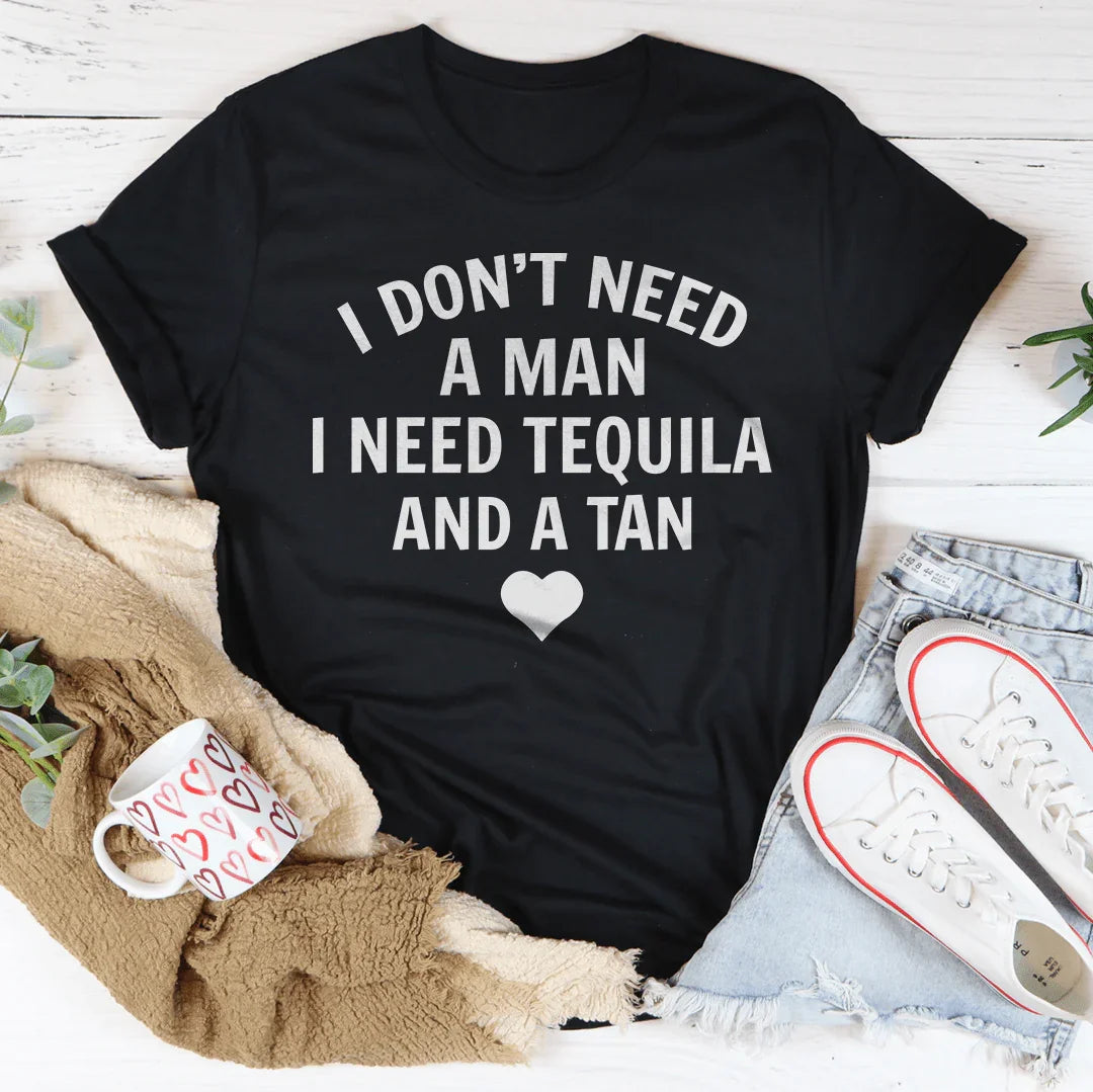 I Don't Need A Man I Need Tequila And A Tan Tee